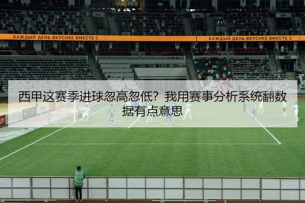 西甲这赛季进球忽高忽低？我用赛事分析系统翻数据有点意思