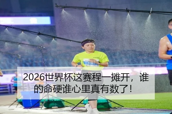 2026世界杯这赛程一摊开，谁的命硬谁心里真有数了！