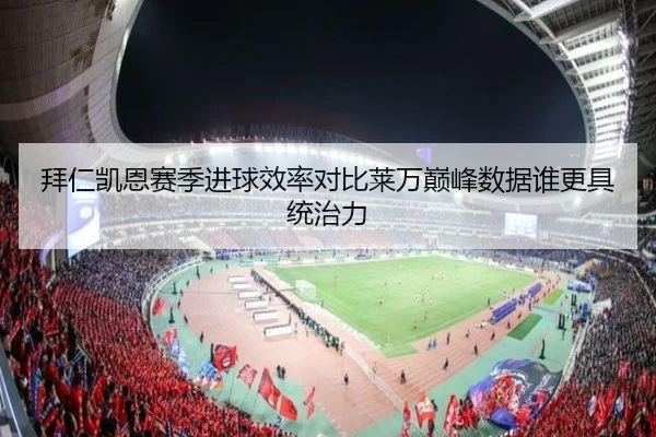 拜仁凯恩赛季进球效率对比莱万巅峰数据谁更具统治力
