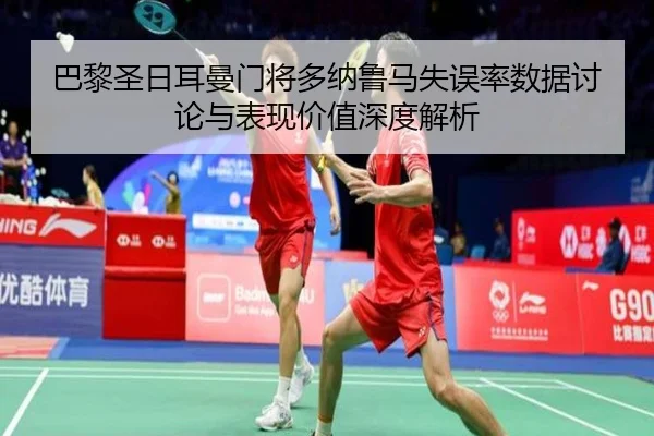 巴黎圣日耳曼门将多纳鲁马失误率数据讨论与表现价值深度解析（leyu）