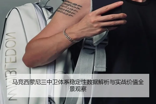 马竞西蒙尼三中卫体系稳定性数据解析与实战价值全景观察