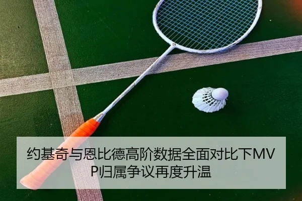 约基奇与恩比德高阶数据全面对比下MVP归属争议再度升温