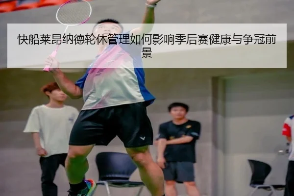 快船莱昂纳德轮休管理如何影响季后赛健康与争冠前景