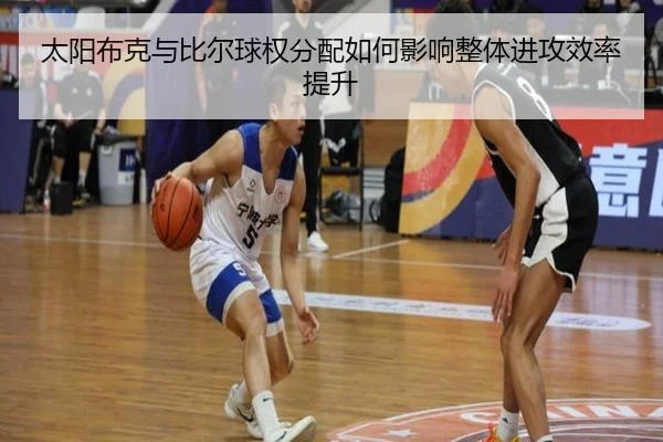太阳布克与比尔球权分配如何影响整体进攻效率提升