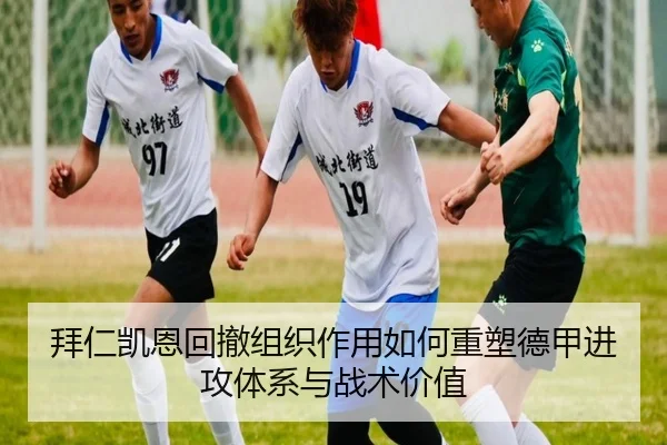 拜仁凯恩回撤组织作用如何重塑德甲进攻体系与战术价值
