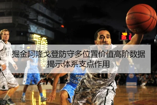 掘金阿隆戈登防守多位置价值高阶数据揭示体系支点作用