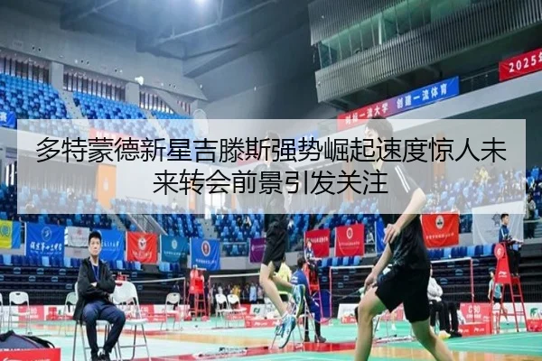多特蒙德新星吉滕斯强势崛起速度惊人未来转会前景引发关注