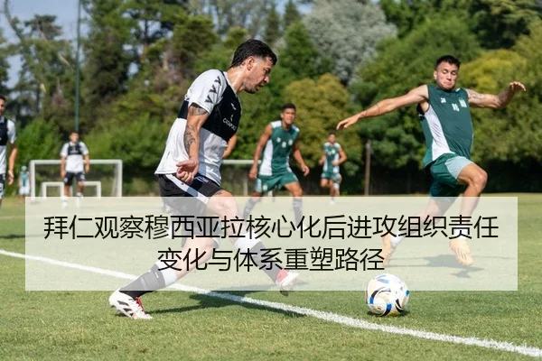 拜仁观察穆西亚拉核心化后进攻组织责任变化与体系重塑路径