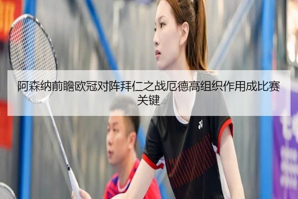 阿森纳前瞻欧冠对阵拜仁之战厄德高组织作用成比赛关键