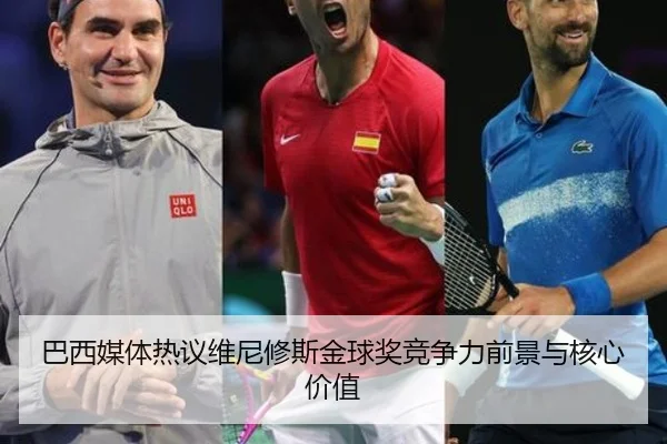 巴西媒体热议维尼修斯金球奖竞争力前景与核心价值