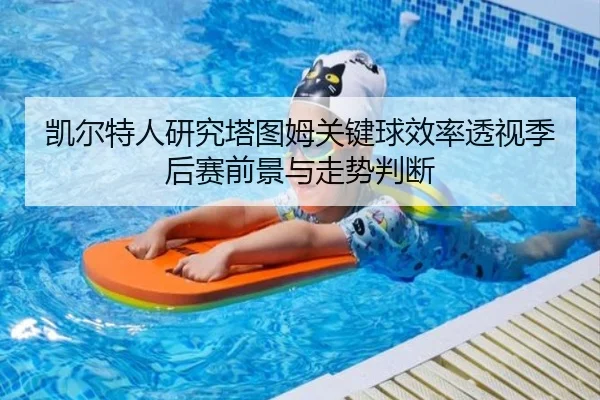 凯尔特人研究塔图姆关键球效率透视季后赛前景与走势判断