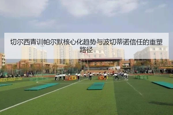 切尔西青训帕尔默核心化趋势与波切蒂诺信任的重塑路径