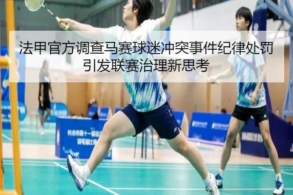 法甲官方调查马赛球迷冲突事件纪律处罚引发联赛治理新思考