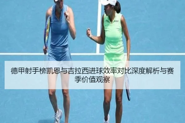 德甲射手榜凯恩与吉拉西进球效率对比深度解析与赛季价值观察 | leyu