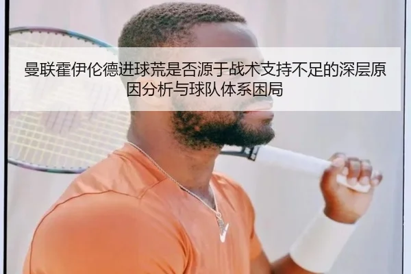 曼联霍伊伦德进球荒是否源于战术支持不足的深层原因分析与球队体系困局