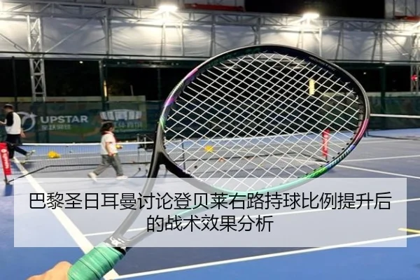 巴黎圣日耳曼讨论登贝莱右路持球比例提升后的战术效果分析