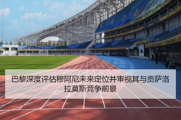 巴黎深度评估穆阿尼未来定位并审视其与贡萨洛拉莫斯竞争前景