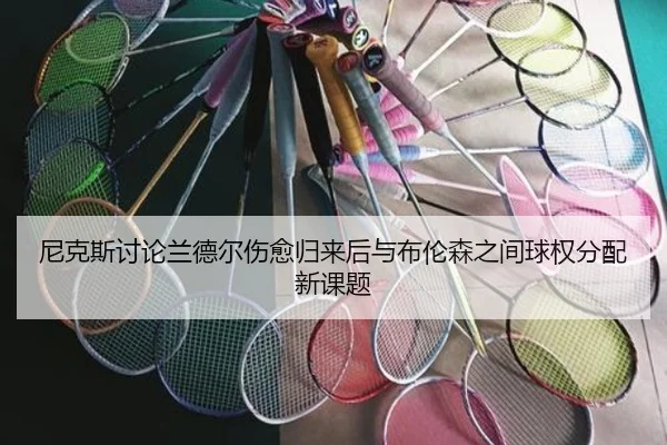 尼克斯讨论兰德尔伤愈归来后与布伦森之间球权分配新课题