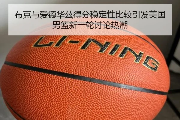 布克与爱德华兹得分稳定性比较引发美国男篮新一轮讨论热潮